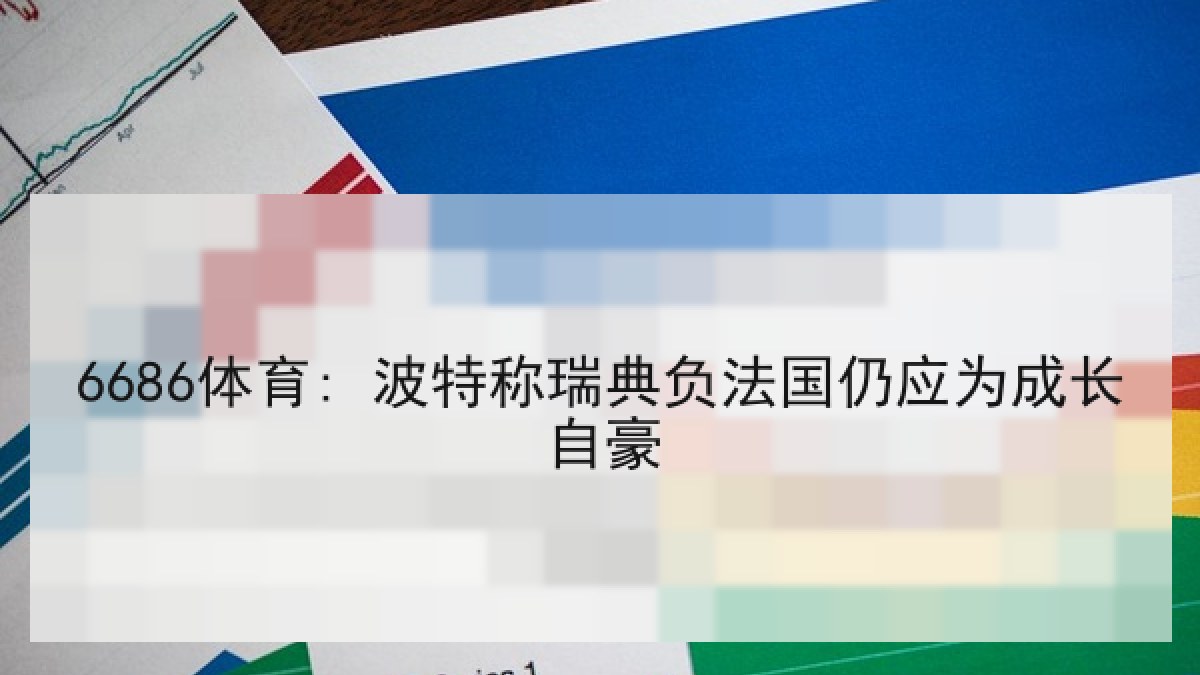 6686体育: 波特称瑞典负法国仍应为成长自豪 6686体育: 波特称瑞典负法国仍应为成长自豪