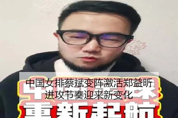 中国女排蔡斌变阵激活郑益昕 进攻节奏迎来新变化