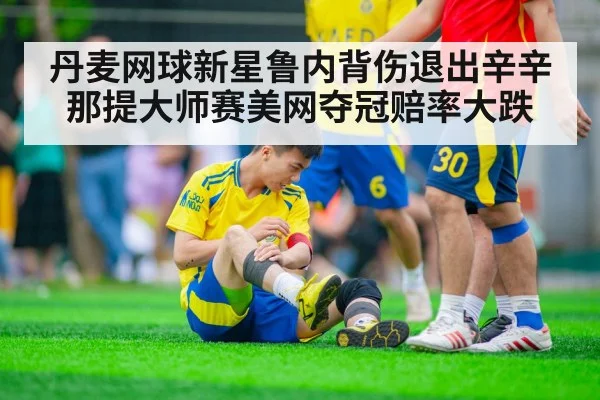 丹麦网球新星鲁内背伤退出辛辛那提大师赛美网夺冠赔率大跌